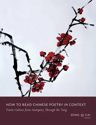 Wie man chinesische Poesie im Kontext liest: Poetische Kultur vom Altertum bis zur Tang-Zeit - How to Read Chinese Poetry in Context: Poetic Culture from Antiquity Through the Tang