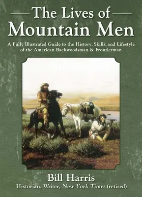 Das Leben der Bergbewohner: Ein vollständig illustrierter Leitfaden zur Geschichte, zu den Fertigkeiten und zum Lebensstil der amerikanischen Hinterwäldler und Grenzgänger - The Lives of Mountain Men: A Fully Illustrated Guide to the History, Skills, and Lifestyle of the American Backwoodsmen and Frontiersmen