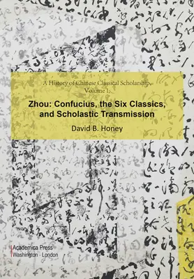 Eine Geschichte der chinesischen klassischen Gelehrsamkeit, Band I, Zhou: Konfuzius, die sechs Klassiker und die scholastische Überlieferung - A History of Chinese Classical Scholarship, Volume I, Zhou: Confucius, the Six Classics, and Scholastic Transmission