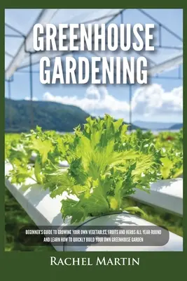 Gewächshaus-Gärtnern: Anfängerhandbuch für den ganzjährigen Anbau von Gemüse, Obst und Kräutern und wie Sie schnell Ihr eigenes Gewächshaus aufbauen können - Greenhouse Gardening: Beginner's Guide to Growing Your Own Vegetables, Fruits and Herbs All Year-Round and Learn How to Quickly Build Your O