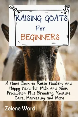 Ziegenaufzucht für Anfänger: Ein Handbuch zur Aufzucht einer gesunden und glücklichen Herde für die Milch- und Fleischproduktion plus Zucht, Routinepflege, Vermarktung und - Raising Goats for Beginners: A Hand Book to Raise Healthy and Happy Herd for Milk and Meat Production Plus Breeding, Routine Care, Marketing and Mo