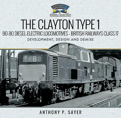 Die dieselelektrischen Clayton Bo-Bo-Lokomotiven des Typs 1 - British Railways Class 17: Entwicklung, Konstruktion und Untergang - The Clayton Type 1 Bo-Bo Diesel-Electric Locomotives - British Railways Class 17: Development, Design and Demise