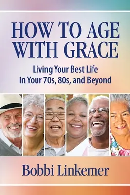 Mit Anstand altern: Ihr bestes Leben in den 70ern, 80ern und darüber hinaus - How to Age with Grace: Living Your Best Life in Your 70s, 80s, and Beyond