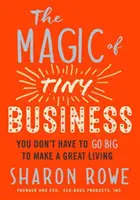 Die Magie des Kleinstunternehmens: Sie müssen nicht groß rauskommen, um ein großartiges Leben zu führen - The Magic of Tiny Business: You Don't Have to Go Big to Make a Great Living