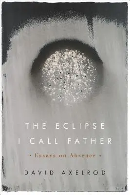 Die Eklipse, die ich Vater nenne: Essays über Abwesenheit - The Eclipse I Call Father: Essays on Absence