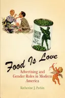 Essen ist Liebe: Werbung und Geschlechterrollen im modernen Amerika - Food Is Love: Advertising and Gender Roles in Modern America