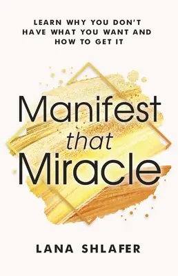 Manifestieren Sie das Wunder: Erfahren Sie, warum Sie nicht haben, was Sie wollen, und wie Sie es bekommen können - Manifest That Miracle: Learn Why You Don't Have What You Want and How to Get It