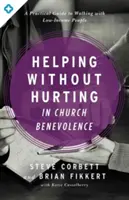 Helfen ohne zu verletzen in der kirchlichen Wohltätigkeitsarbeit: Ein praktischer Leitfaden für den Umgang mit einkommensschwachen Menschen - Helping Without Hurting in Church Benevolence: A Practical Guide to Walking with Low-Income People