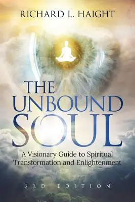 Die ungebundene Seele: Ein visionärer Leitfaden zur spirituellen Transformation und Erleuchtung - The Unbound Soul: A Visionary Guide to Spiritual Transformation and Enlightenment