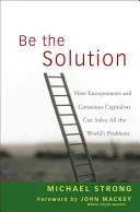 Sei die Lösung: Wie Unternehmer und bewusste Kapitalisten alle Probleme der Welt lösen können - Be the Solution: How Entrepreneurs and Conscious Capitalists Can Solve All the Worlds Problems