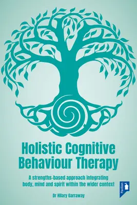 Ganzheitliche kognitive Verhaltenstherapie: Ein stärkenbasierter Ansatz, der Körper, Geist und Seele in den größeren Kontext integriert - Holistic Cognitive Behaviour Therapy: A Strengths-Based Approach Integrating Body, Mind and Spirit Within the Wider Context