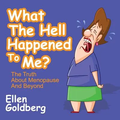 Was zum Teufel ist mit mir passiert? Die Wahrheit über die Menopause und darüber hinaus: Die Wahrheit über die Menopause und darüber hinaus: Die Wahrheit über die Menopause und darüber hinaus - What the Hell Happened to Me?: The Truth about Menopause and Beyond: The Truth about Menopause and Beyond