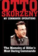 Otto Skorzeny: Mein Kommandoeinsatz: Die Memoiren von Hitlers kühnstem Kommando - Otto Skorzeny: My Commando Operations: The Memoirs of Hitler's Most Daring Commando