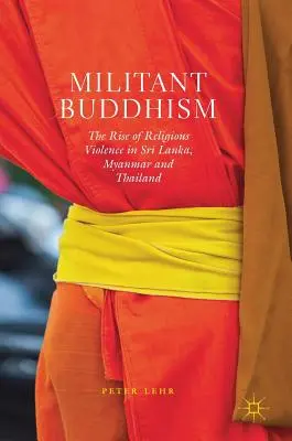 Militanter Buddhismus: Das Aufkommen religiöser Gewalt in Sri Lanka, Myanmar und Thailand - Militant Buddhism: The Rise of Religious Violence in Sri Lanka, Myanmar and Thailand