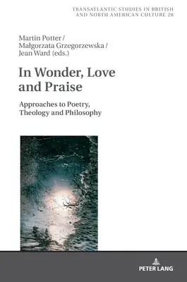 Staunen, lieben und loben: Annäherungen an Poesie, Theologie und Philosophie - In Wonder, Love and Praise: Approaches to Poetry, Theology and Philosophy