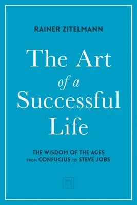 Die Kunst des erfolgreichen Lebens: Die Weisheit der Jahrhunderte von Konfuzius bis Steve Jobs. - The Art of a Successful Life: The Wisdom of the Ages from Confucius to Steve Jobs.