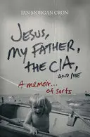 Jesus, mein Vater, die CIA und ich: Ein Memoir. . der Art - Jesus, My Father, the Cia, and Me: A Memoir. . . of Sorts