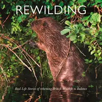 Wiedereinbürgerung: Real Life Stories of Returning British and Irish Wildlife to Balance - Rewilding: Real Life Stories of Returning British and Irish Wildlife to Balance