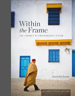 Innerhalb des Rahmens, Ausgabe zum 10-jährigen Jubiläum: Die Reise der fotografischen Vision - Within the Frame, 10th Anniversary Edition: The Journey of Photographic Vision