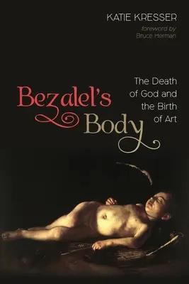 Der Körper des Bezalel: Der Tod Gottes und die Geburt der Kunst - Bezalel's Body: The Death of God and the Birth of Art