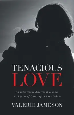 Hartnäckige Liebe: Eine absichtliche Beziehungsreise mit Jesus und die Entscheidung, andere zu lieben - Tenacious Love: An Intentional Relational Journey with Jesus of Choosing to Love Others