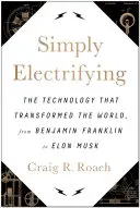 Einfach elektrisierend: Die Technologie, die die Welt veränderte, von Benjamin Franklin bis Elon Musk - Simply Electrifying: The Technology That Transformed the World, from Benjamin Franklin to Elon Musk