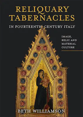 Reliquientabernakel in Italien im vierzehnten Jahrhundert: Bild, Reliquie und materielle Kultur - Reliquary Tabernacles in Fourteenth-Century Italy: Image, Relic and Material Culture