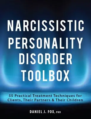 Werkzeugkasten zur narzisstischen Persönlichkeitsstörung: 55 praktische Behandlungstechniken für Klienten, ihre Partner und ihre Kinder - Narcissistic Personality Disorder Toolbox: 55 Practical Treatment Techniques for Clients, Their Partners & Their Children