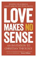 Liebe macht keinen Sinn: Eine Einladung zur christlichen Theologie - Love Makes No Sense: An Invitation to Christian Theology