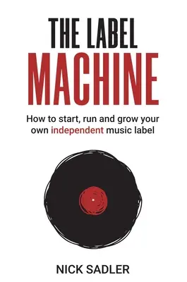 Die Label-Maschine: Wie Sie Ihr eigenes unabhängiges Musiklabel gründen, leiten und ausbauen - The Label Machine: How to Start, Run and Grow Your Own Independent Music Label