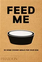 Feed Me: 50 hausgemachte Mahlzeiten für Ihren Hund - Feed Me: 50 Home Cooked Meals for Your Dog