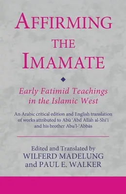 Die Bejahung des Imamats: Frühe fatimidische Lehren im islamischen Westen: Eine kritische arabische Ausgabe und englische Übersetzung von Werken, die dem Imamat zugeschrieben werden - Affirming the Imamate: Early Fatimid Teachings in the Islamic West: An Arabic critical edition and English translation of works attributed to