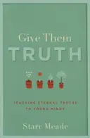 Gib ihnen die Wahrheit: Ewige Wahrheiten für junge Menschen - Give Them Truth: Teaching Eternal Truths to Young Minds