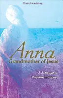 Anna, Großmutter von Jesus: Eine Botschaft der Weisheit und Liebe - Anna, Grandmother of Jesus: A Message of Wisdom and Love