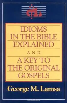 Idiome in der Bibel erklärt und ein Schlüssel zum ursprünglichen Evangelium - Idioms in the Bible Explained and a Key to the Original Gospel