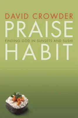 Gewohnheit des Lobes: Gott in Sonnenuntergängen und Sushi finden - Praise Habit: Finding God in Sunsets and Sushi