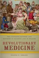 Revolutionäre Medizin: Die Gründerväter und -mütter in Krankheit und Gesundheit - Revolutionary Medicine: The Founding Fathers and Mothers in Sickness and in Health