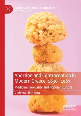 Abtreibung und Empfängnisverhütung im modernen Griechenland, 1830-1967: Medizin, Sexualität und Populärkultur - Abortion and Contraception in Modern Greece, 1830-1967: Medicine, Sexuality and Popular Culture