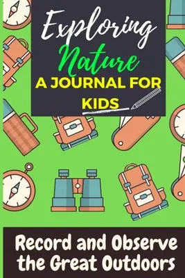 Die Natur erforschen - Ein Tagebuch für Kinder: Aufzeichnung und Beobachtung der freien Natur - Exploring Nature - A Journal For Kids: Record and Observe the Great Outdoors