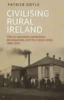 Die Zivilisierung des ländlichen Irlands: Die Genossenschaftsbewegung, Entwicklung und der Nationalstaat, 1889-1939 - Civilising rural Ireland: The co-operative movement, development and the nation-state, 1889-1939
