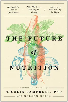 Die Zukunft der Ernährung: Ein Insider-Blick auf die Wissenschaft, warum wir uns immer wieder irren und wie wir anfangen können, es richtig zu machen - The Future of Nutrition: An Insider's Look at the Science, Why We Keep Getting It Wrong, and How to Start Getting It Right