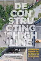 Die Dekonstruktion der High Line: Postindustrieller Urbanismus und der Aufstieg des Hochparks - Deconstructing the High Line: Postindustrial Urbanism and the Rise of the Elevated Park