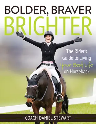 Kühner, mutiger, heller: Der Leitfaden für Reiter, die ihr bestes Leben auf dem Pferderücken leben - Bolder Braver Brighter: The Rider's Guide to Living Your Best Life on Horseback