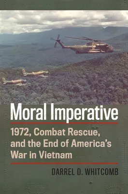 Moralischer Imperativ: 1972, Combat Rescue und das Ende von Amerikas Krieg in Vietnam - Moral Imperative: 1972, Combat Rescue, and the End of America's War in Vietnam