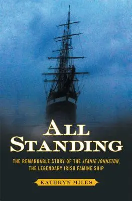 Alle bleiben stehen: Die bemerkenswerte Geschichte der Jeanie Johnston, des legendären irischen Hungersnotschiffs - All Standing: The Remarkable Story of the Jeanie Johnston, the Legendary Irish Famine Ship