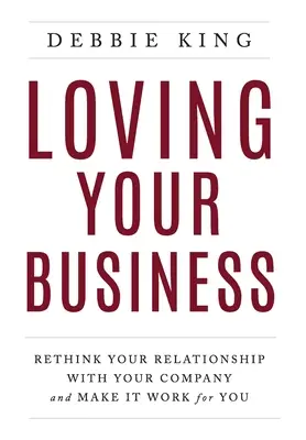 Lieben Sie Ihr Unternehmen: Überdenken Sie Ihre Beziehung zu Ihrem Unternehmen und lassen Sie es für Sie arbeiten - Loving Your Business: Rethink Your Relationship with Your Company and Make it Work for You