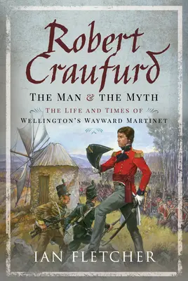 Robert Craufurd: Der Mann und der Mythos: Das Leben und die Zeiten von Wellingtons eigenwilligem Martinet - Robert Craufurd: The Man and the Myth: The Life and Times of Wellington's Wayward Martinet