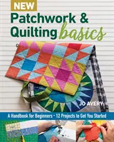 Neu Patchwork- und Quilting-Grundlagen: Ein Handbuch für Anfänger - 12 Projekte für den Einstieg - New Patchwork & Quilting Basics: A Handbook for Beginners - 12 Projects to Get You Started