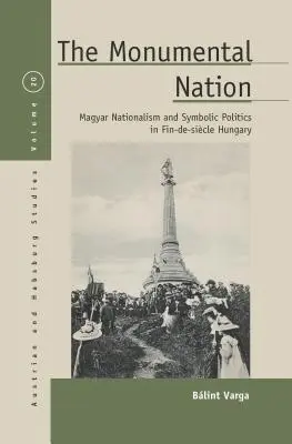 Die Monumentale Nation: Magyarischer Nationalismus und symbolische Politik im Ungarn des Fin-De-Sicle - The Monumental Nation: Magyar Nationalism and Symbolic Politics in Fin-De-Sicle Hungary