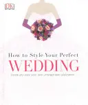 How to Style Your Perfect Wedding - Kreieren und gestalten Sie Ihre eigene unvergessliche Feier - How to Style Your Perfect Wedding - Create and style your own unforgettable celebration